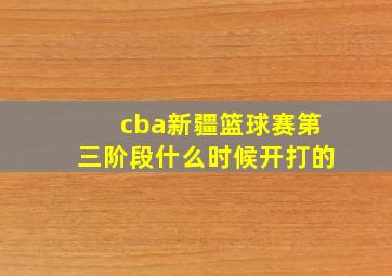 cba新疆篮球赛第三阶段什么时候开打的