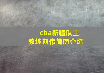 cba新疆队主教练刘伟简历介绍