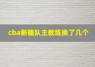 cba新疆队主教练换了几个