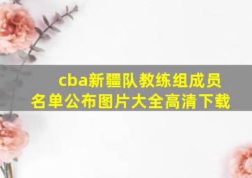 cba新疆队教练组成员名单公布图片大全高清下载