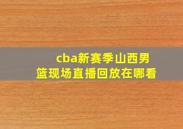 cba新赛季山西男篮现场直播回放在哪看