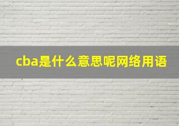 cba是什么意思呢网络用语