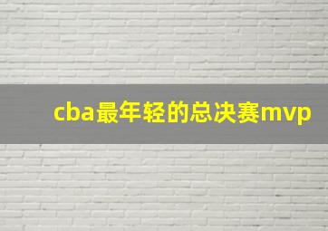 cba最年轻的总决赛mvp