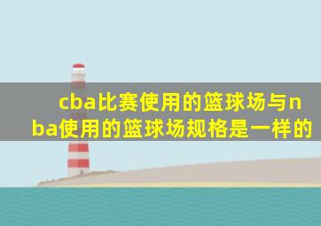 cba比赛使用的篮球场与nba使用的篮球场规格是一样的