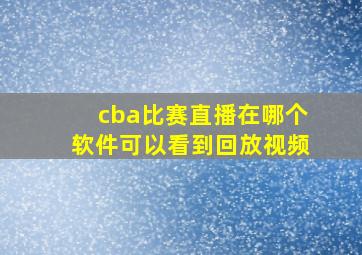 cba比赛直播在哪个软件可以看到回放视频