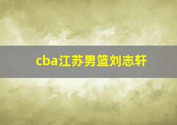 cba江苏男篮刘志轩