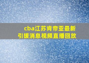 cba江苏肯帝亚最新引援消息视频直播回放