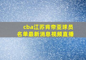 cba江苏肯帝亚球员名单最新消息视频直播