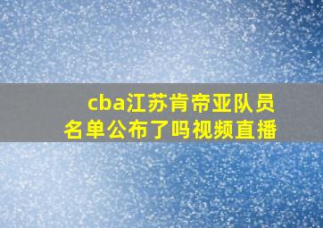 cba江苏肯帝亚队员名单公布了吗视频直播