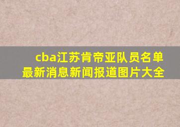 cba江苏肯帝亚队员名单最新消息新闻报道图片大全