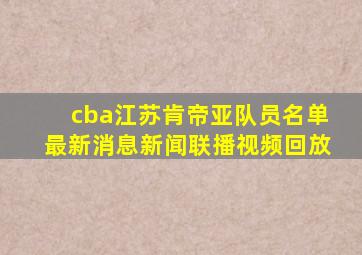 cba江苏肯帝亚队员名单最新消息新闻联播视频回放