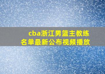 cba浙江男篮主教练名单最新公布视频播放