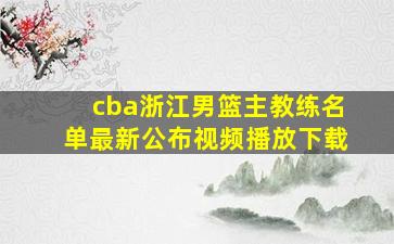 cba浙江男篮主教练名单最新公布视频播放下载