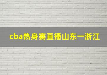 cba热身赛直播山东一浙江