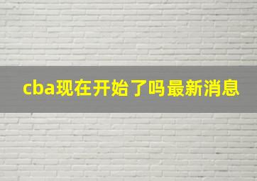 cba现在开始了吗最新消息