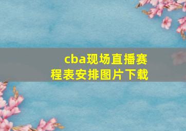 cba现场直播赛程表安排图片下载