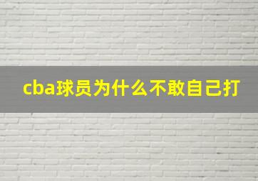 cba球员为什么不敢自己打