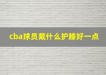 cba球员戴什么护膝好一点