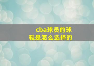 cba球员的球鞋是怎么选择的