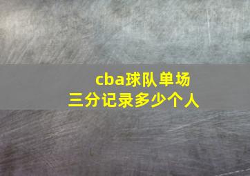 cba球队单场三分记录多少个人