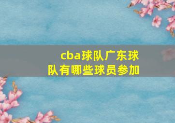 cba球队广东球队有哪些球员参加