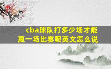 cba球队打多少场才能赢一场比赛呢英文怎么说