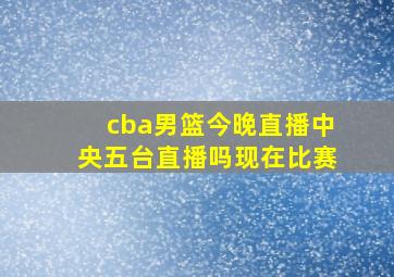 cba男篮今晚直播中央五台直播吗现在比赛