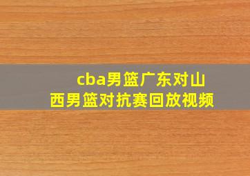 cba男篮广东对山西男篮对抗赛回放视频