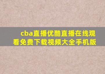 cba直播优酷直播在线观看免费下载视频大全手机版