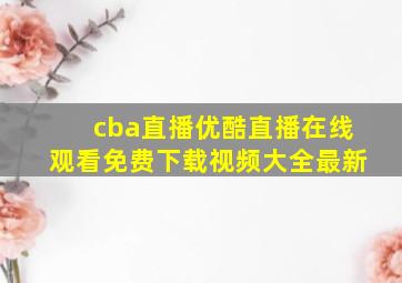 cba直播优酷直播在线观看免费下载视频大全最新