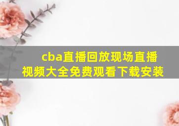 cba直播回放现场直播视频大全免费观看下载安装