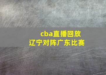 cba直播回放辽宁对阵广东比赛