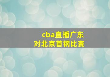 cba直播广东对北京首钢比赛