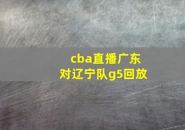 cba直播广东对辽宁队g5回放