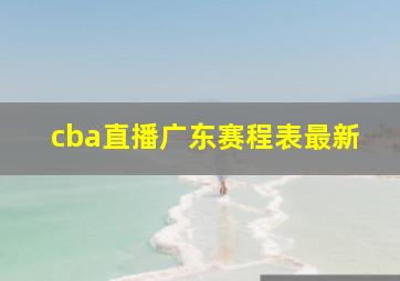 cba直播广东赛程表最新