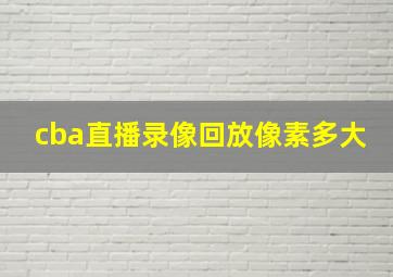 cba直播录像回放像素多大