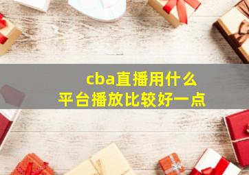 cba直播用什么平台播放比较好一点