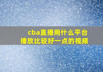 cba直播用什么平台播放比较好一点的视频