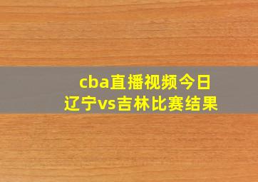 cba直播视频今日辽宁vs吉林比赛结果