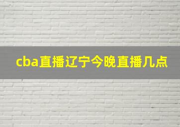 cba直播辽宁今晚直播几点