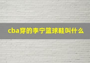 cba穿的李宁篮球鞋叫什么