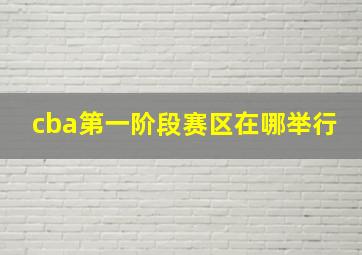 cba第一阶段赛区在哪举行