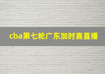 cba第七轮广东加时赛直播