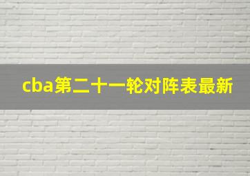 cba第二十一轮对阵表最新