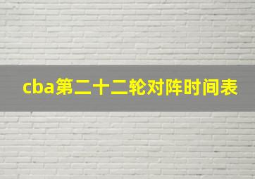 cba第二十二轮对阵时间表