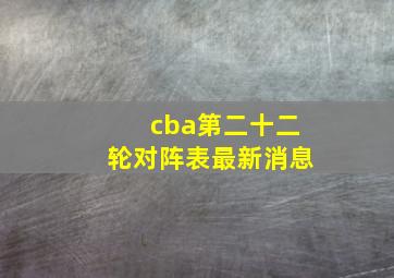 cba第二十二轮对阵表最新消息