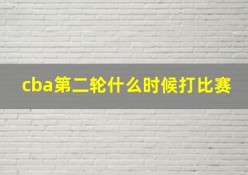 cba第二轮什么时候打比赛