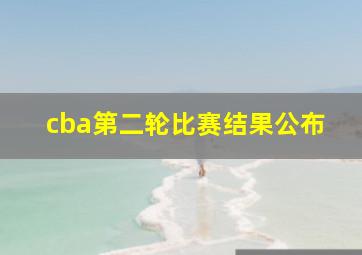 cba第二轮比赛结果公布