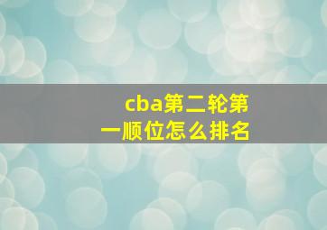 cba第二轮第一顺位怎么排名