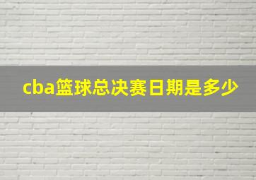 cba篮球总决赛日期是多少